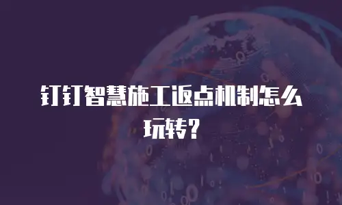 钉钉智慧施工返点机制怎么玩转？