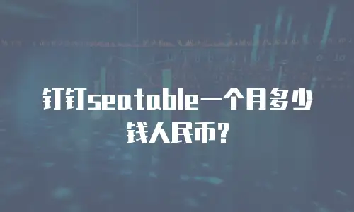 钉钉seatable一个月多少钱人民币？