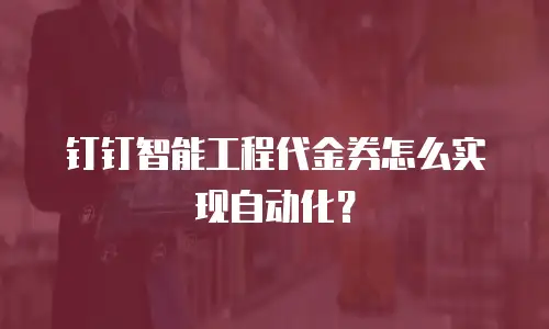钉钉智能工程代金券怎么实现自动化？