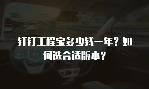 钉钉工程宝多少钱一年？如何选合适版本？