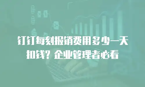 钉钉每刻报销费用多少一天扣钱？企业管理者必看