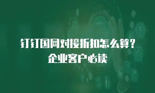 钉钉国网对接折扣怎么算？企业客户必读