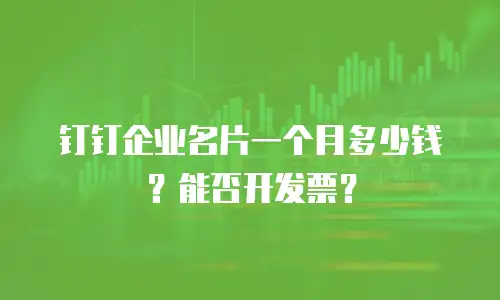 钉钉企业名片一个月多少钱？能否开发票？