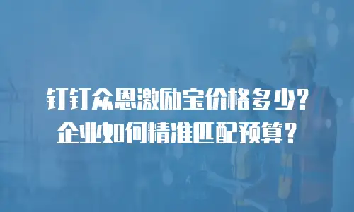 钉钉众恩激励宝价格多少？企业如何精准匹配预算？