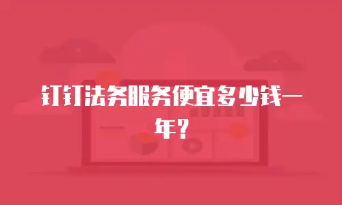 钉钉法务服务便宜多少钱一年？