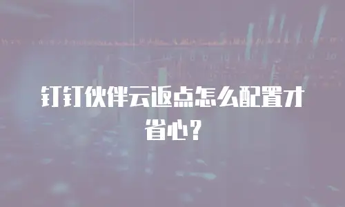 钉钉伙伴云返点怎么配置才省心？