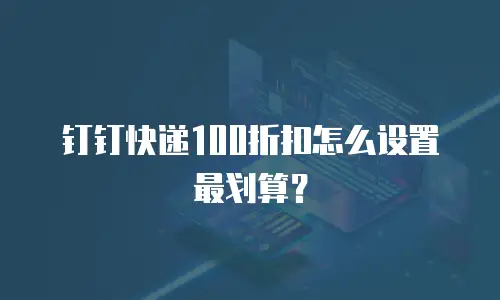 钉钉快递100折扣怎么设置最划算？