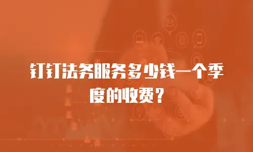钉钉法务服务多少钱一个季度的收费？
