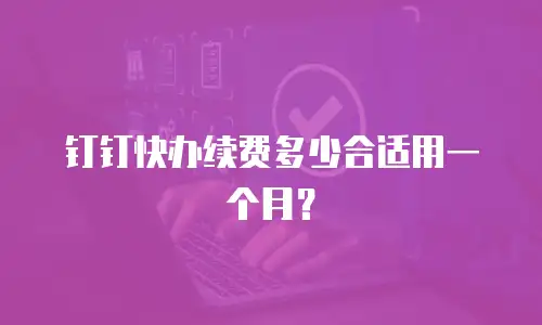 钉钉快办续费多少合适用一个月？