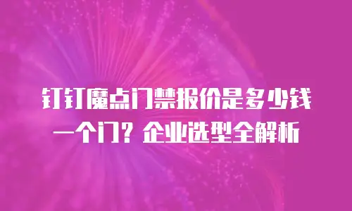 钉钉魔点门禁报价是多少钱一个门？企业选型全解析