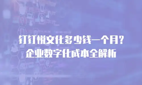 钉钉悦文化多少钱一个月？企业数字化成本全解析
