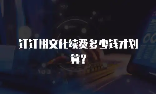 钉钉悦文化续费多少钱才划算？