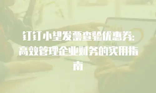 钉钉小望发票查验优惠券：高效管理企业财务的实用指南