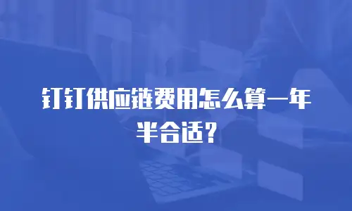 钉钉供应链费用怎么算一年半合适？
