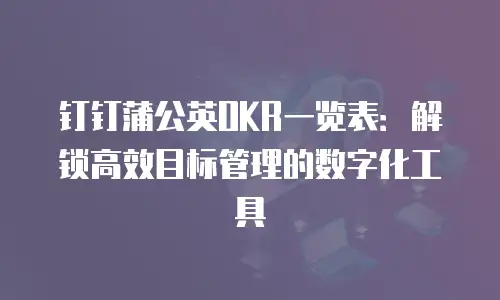 钉钉蒲公英OKR一览表：解锁高效目标管理的数字化工具