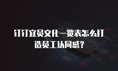 钉钉宜员文化一览表怎么打造员工认同感？