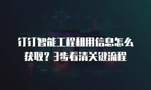 钉钉智能工程租用信息怎么获取？3步看清关键流程