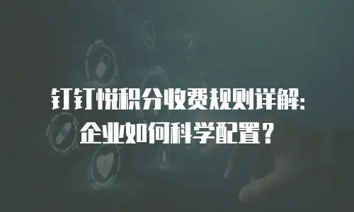 钉钉悦积分收费规则详解：企业如何科学配置？