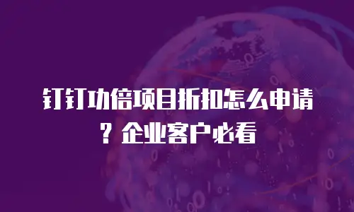 钉钉功倍项目折扣怎么申请？企业客户必看