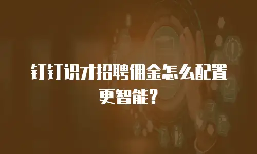 钉钉识才招聘佣金怎么配置更智能？