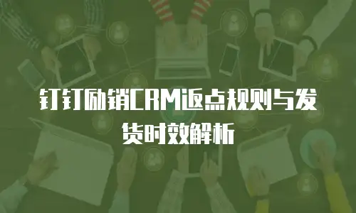 钉钉励销CRM返点规则与发货时效解析