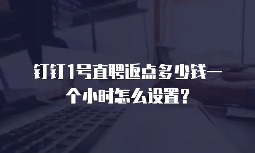 钉钉1号直聘返点多少钱一个小时怎么设置？