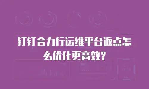 钉钉合力行运维平台返点怎么优化更高效？