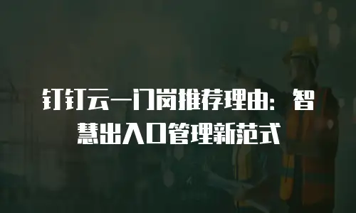 钉钉云一门岗推荐理由：智慧出入口管理新范式