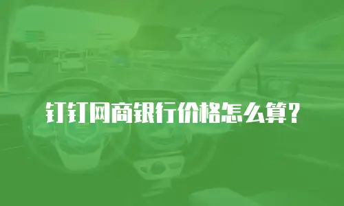钉钉网商银行价格怎么算？