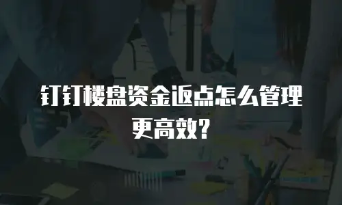 钉钉楼盘资金返点怎么管理更高效？