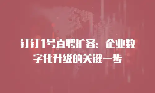 钉钉1号直聘扩容：企业数字化升级的关键一步