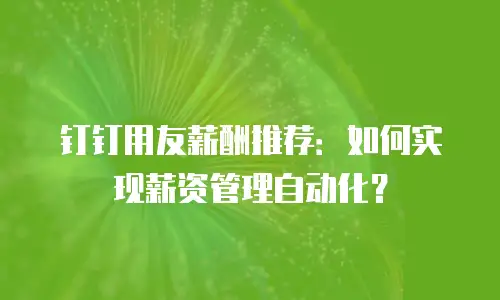 钉钉用友薪酬推荐：如何实现薪资管理自动化？