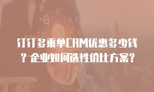 钉钉多乘单CRM优惠多少钱？企业如何选性价比方案？