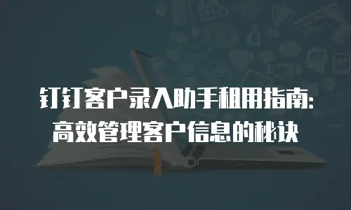 钉钉客户录入助手租用指南：高效管理客户信息的秘诀