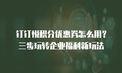 钉钉悦积分优惠券怎么用？三步玩转企业福利新玩法