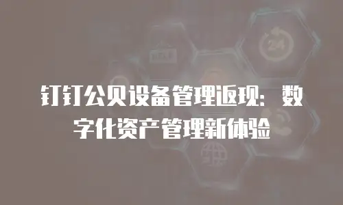 钉钉公贝设备管理返现：数字化资产管理新体验