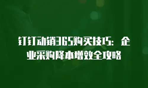 钉钉动销365购买技巧：企业采购降本增效全攻略