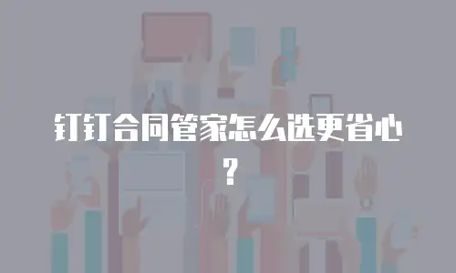 钉钉合同管家怎么选更省心？