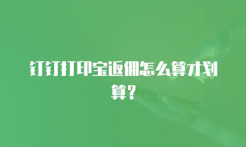 钉钉打印宝返佣怎么算才划算？