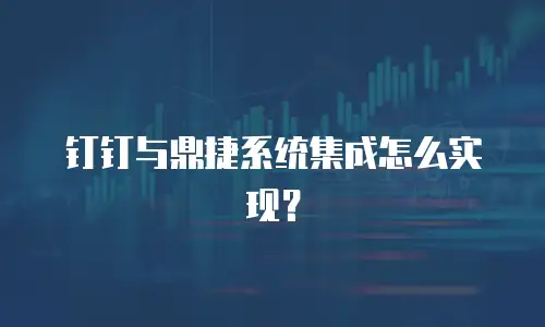 钉钉与鼎捷系统集成怎么实现？