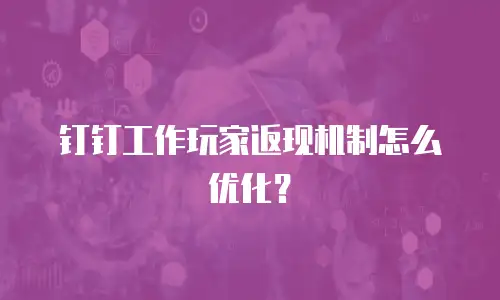 钉钉工作玩家返现机制怎么优化？