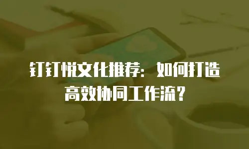 钉钉悦文化推荐：如何打造高效协同工作流？