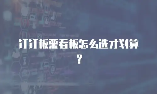 钉钉板栗看板怎么选才划算？