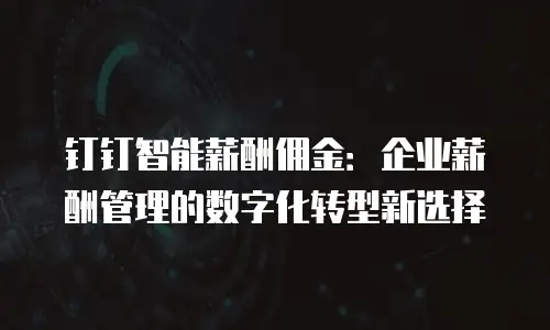 钉钉智能薪酬佣金：企业薪酬管理的数字化转型新选择