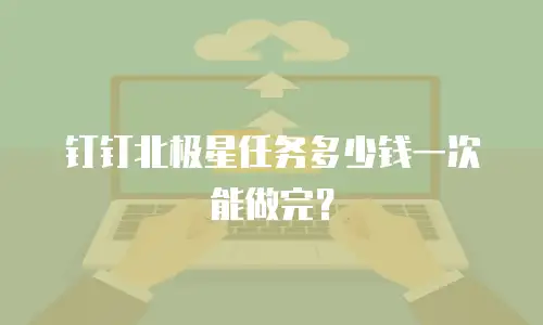 钉钉北极星任务多少钱一次能做完？