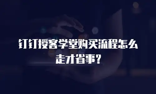 钉钉授客学堂购买流程怎么走才省事？