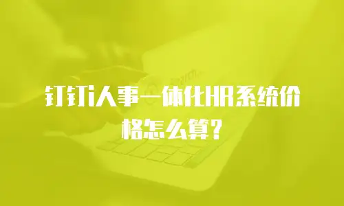钉钉i人事一体化HR系统价格怎么算？