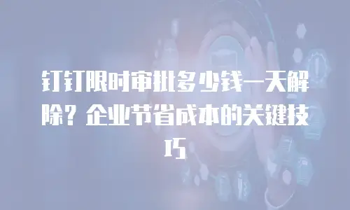 钉钉限时审批多少钱一天解除？企业节省成本的关键技巧
