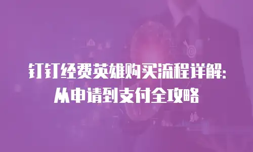 钉钉经费英雄购买流程详解：从申请到支付全攻略