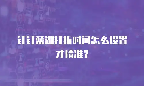 钉钉蓝湖打折时间怎么设置才精准？